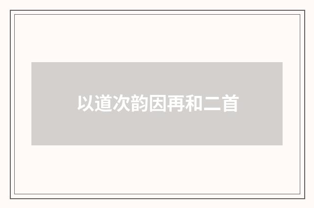 以道次韵因再和二首
