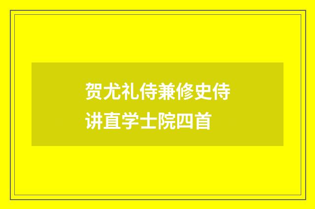 贺尤礼侍兼修史侍讲直学士院四首