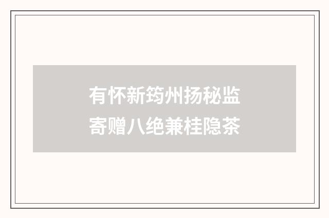 有怀新筠州扬秘监寄赠八绝兼桂隐茶