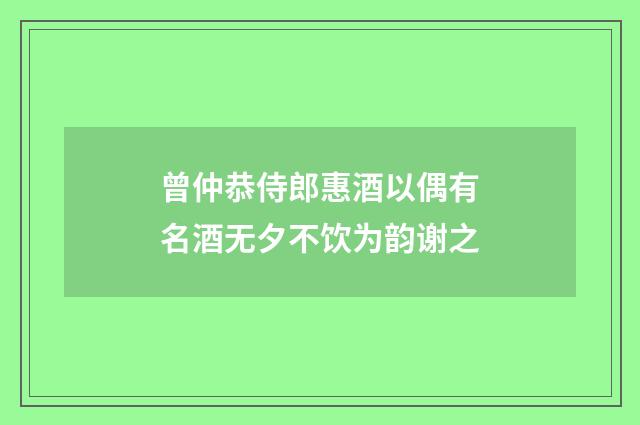 曾仲恭侍郎惠酒以偶有名酒无夕不饮为韵谢之