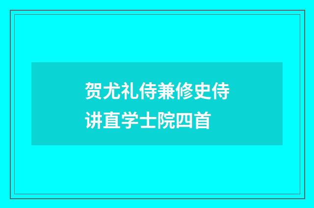 贺尤礼侍兼修史侍讲直学士院四首