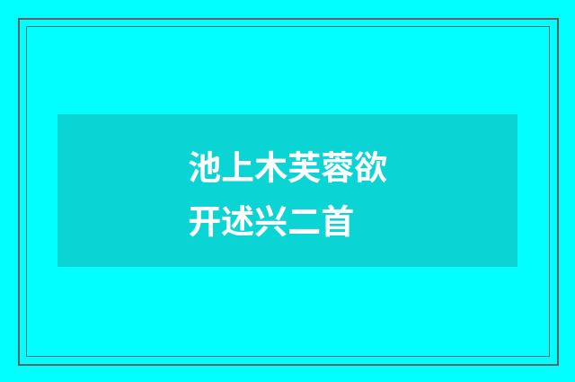 池上木芙蓉欲开述兴二首