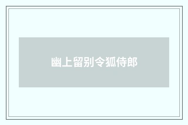 幽上留别令狐侍郎