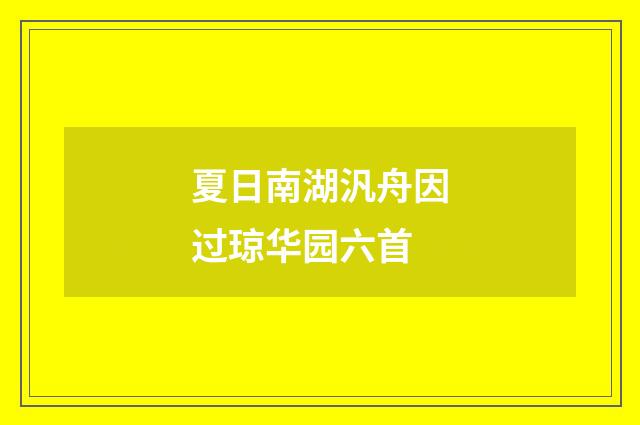 夏日南湖汎舟因过琼华园六首