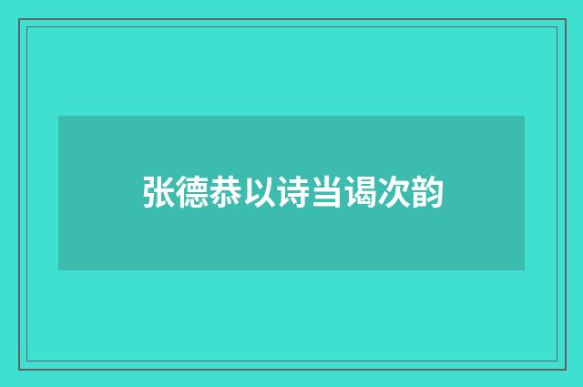 张德恭以诗当谒次韵