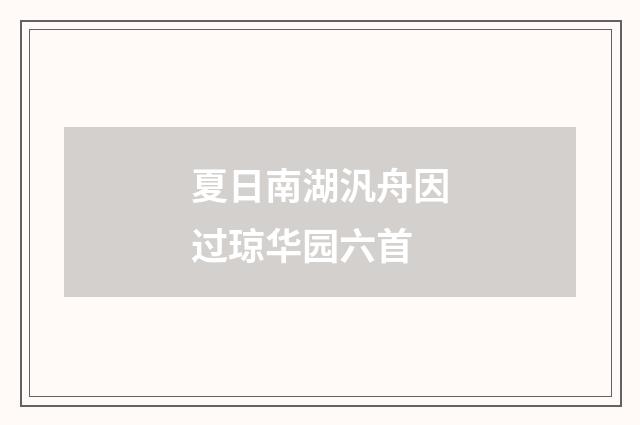 夏日南湖汎舟因过琼华园六首