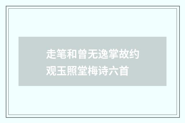 走笔和曾无逸掌故约观玉照堂梅诗六首