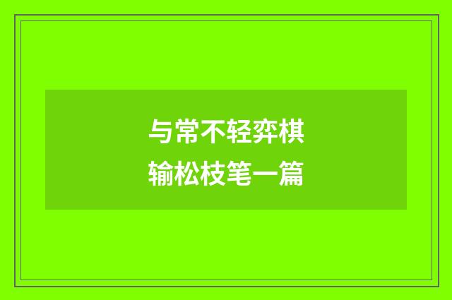 与常不轻弈棋输松枝笔一篇