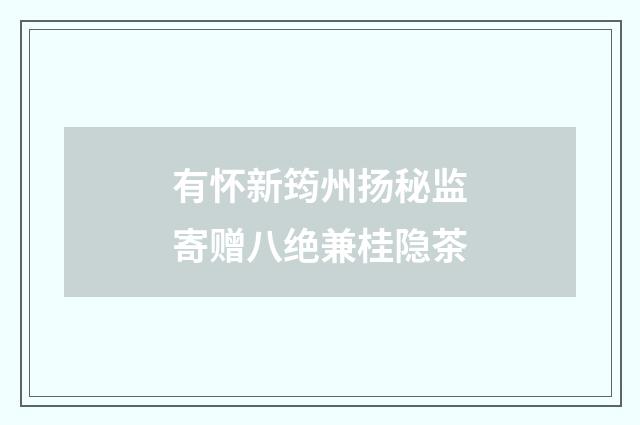 有怀新筠州扬秘监寄赠八绝兼桂隐茶