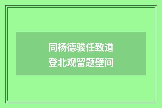 同杨德骏任致道登北观留题壁间