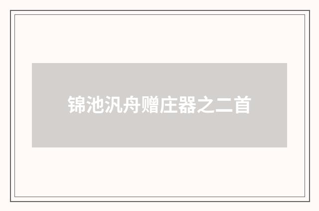 锦池汎舟赠庄器之二首