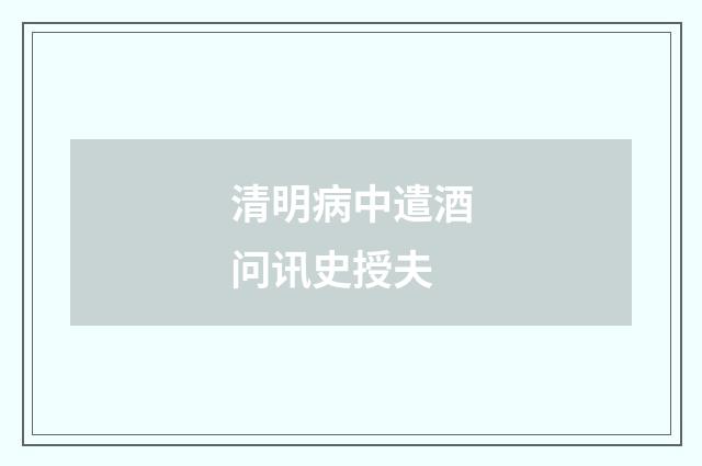 清明病中遣酒问讯史授夫