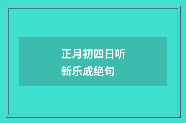 正月初四日听新乐成绝句