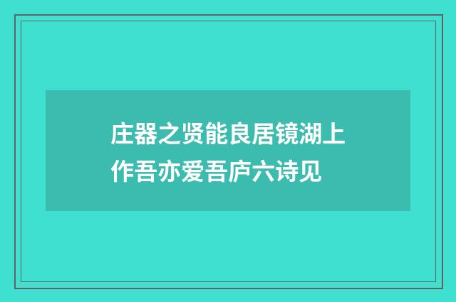 庄器之贤能良居镜湖上作吾亦爱吾庐六诗见