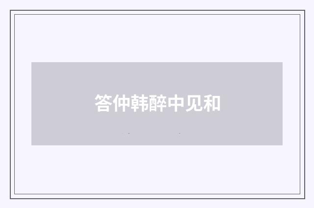 答仲韩醉中见和