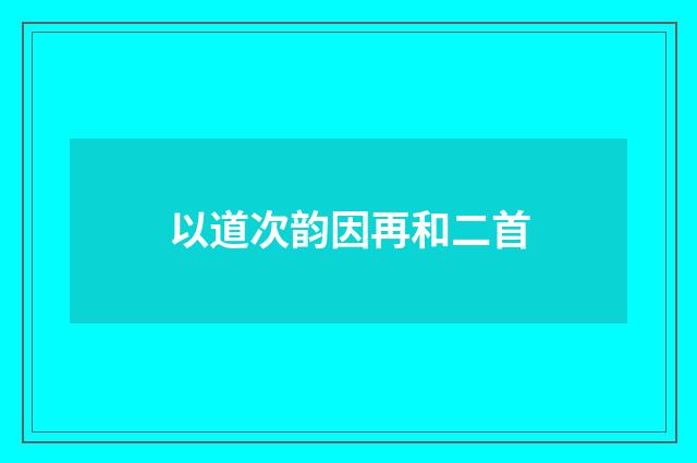 以道次韵因再和二首