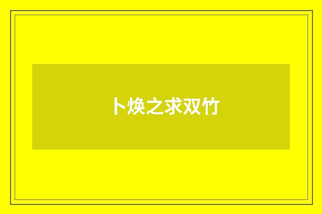 卜焕之求双竹