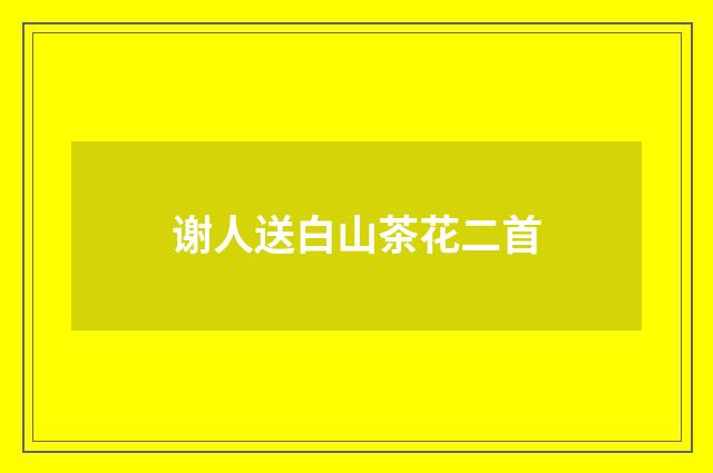 谢人送白山茶花二首