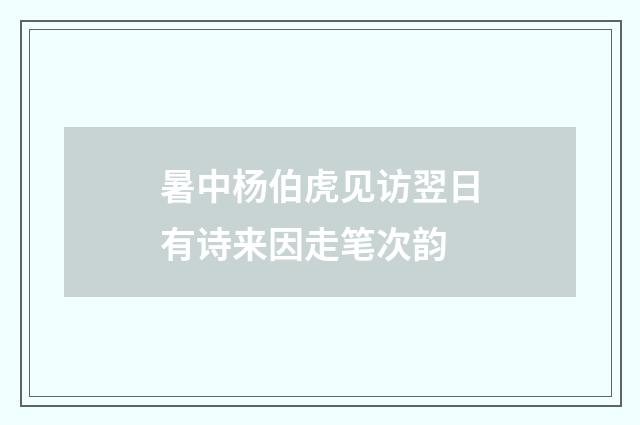 暑中杨伯虎见访翌日有诗来因走笔次韵