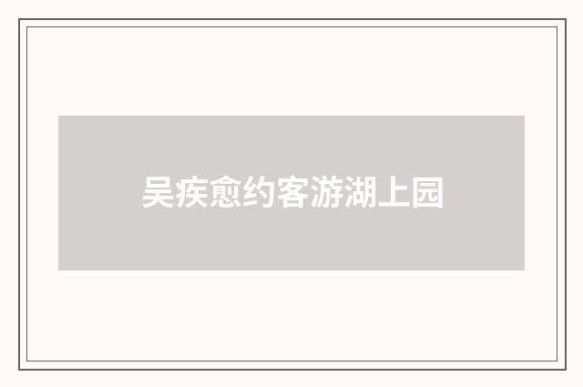 吴疾愈约客游湖上园