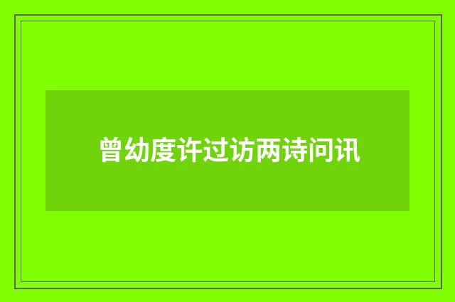 曾幼度许过访两诗问讯