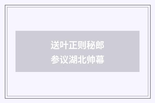 送叶正则秘郎参议湖北帅幕