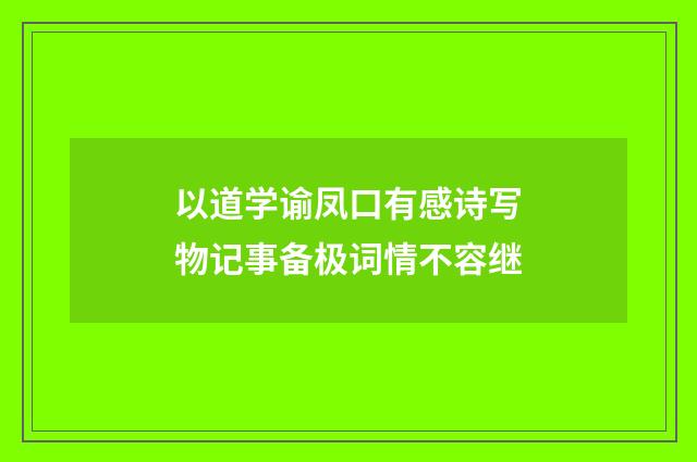 以道学谕凤口有感诗写物记事备极词情不容继