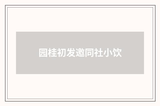 园桂初发邀同社小饮