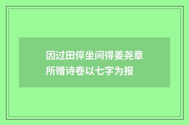 因过田倅坐间得姜尧章所赠诗卷以七字为报