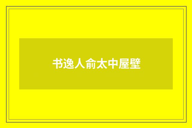 书逸人俞太中屋壁