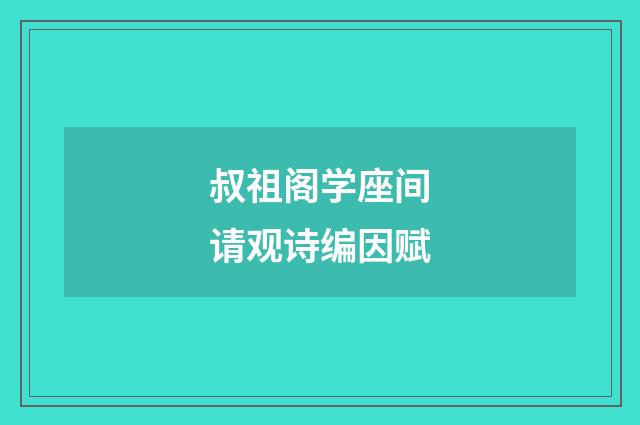 叔祖阁学座间请观诗编因赋
