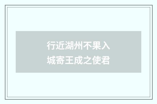 行近湖州不果入城寄王成之使君