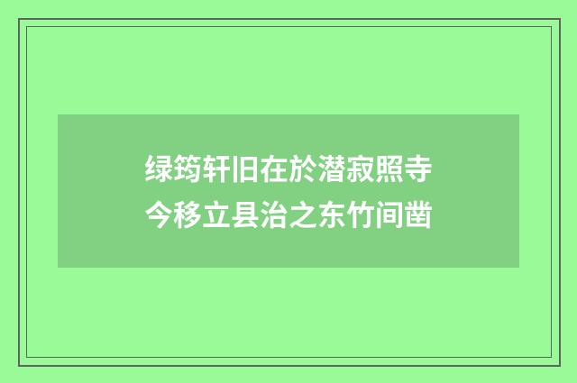 绿筠轩旧在於潜寂照寺今移立县治之东竹间凿