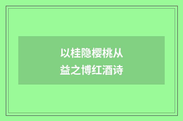 以桂隐樱桃从益之博红酒诗