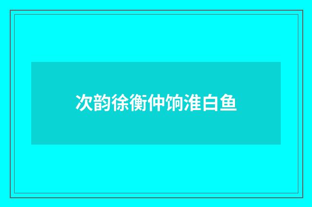 次韵徐衡仲饷淮白鱼