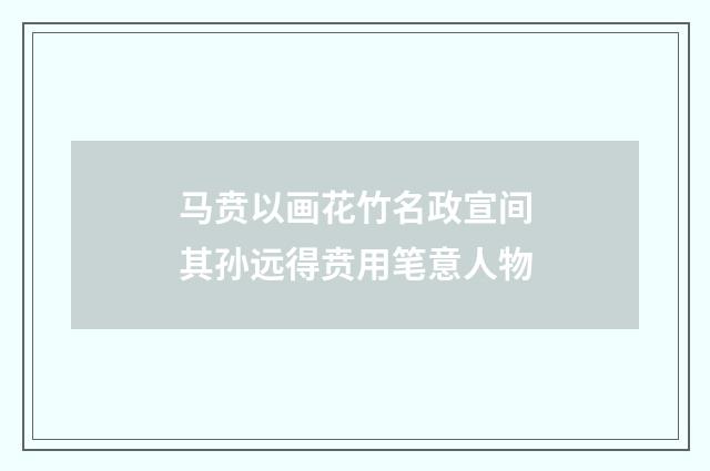 马贲以画花竹名政宣间其孙远得贲用笔意人物