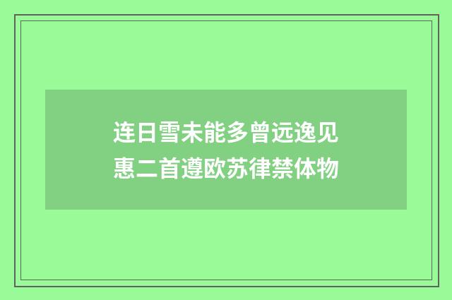 连日雪未能多曾远逸见惠二首遵欧苏律禁体物