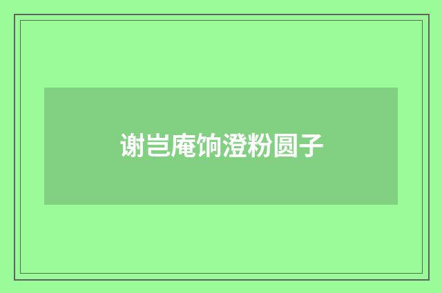谢岂庵饷澄粉圆子