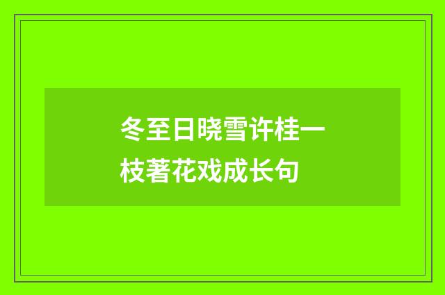 冬至日晓雪许桂一枝著花戏成长句