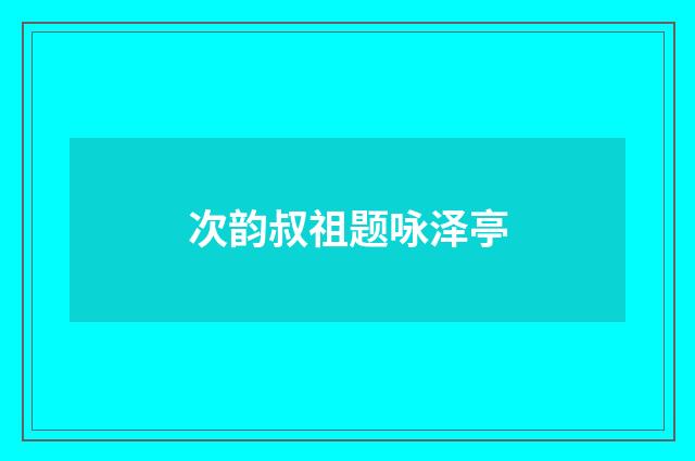 次韵叔祖题咏泽亭