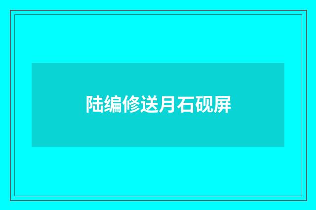 陆编修送月石砚屏