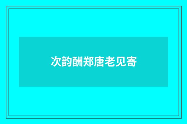 次韵酬郑唐老见寄