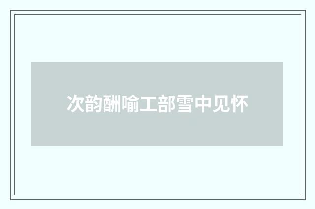 次韵酬喻工部雪中见怀