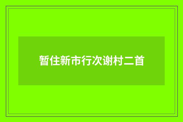 暂住新市行次谢村二首