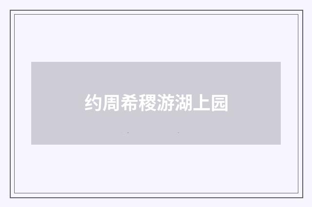 约周希稷游湖上园