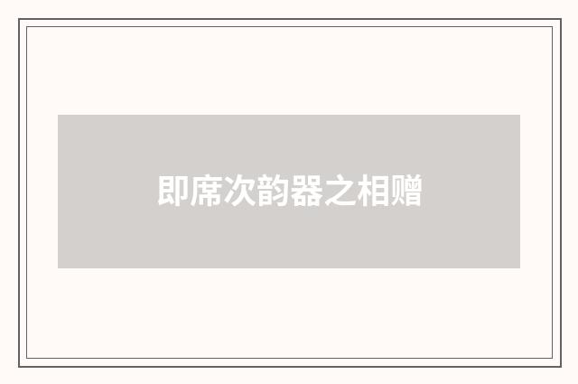 即席次韵器之相赠
