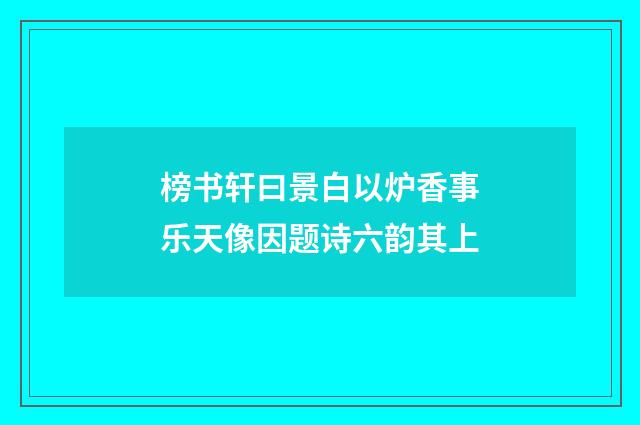 榜书轩曰景白以炉香事乐天像因题诗六韵其上