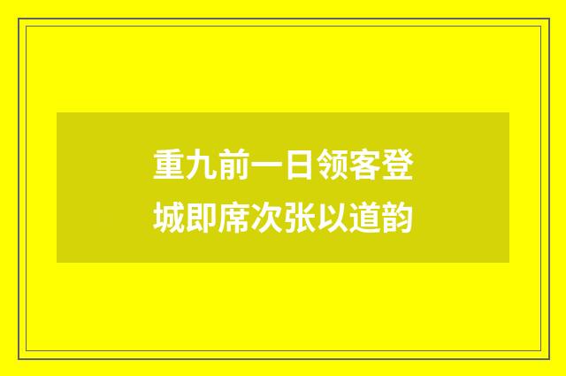 重九前一日领客登城即席次张以道韵