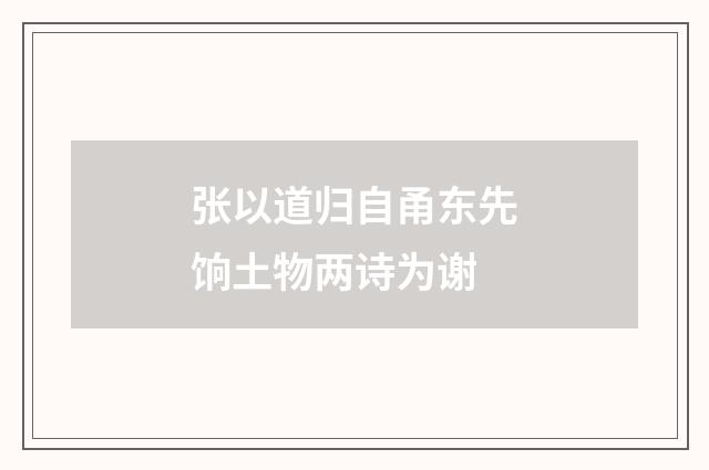 张以道归自甬东先饷土物两诗为谢