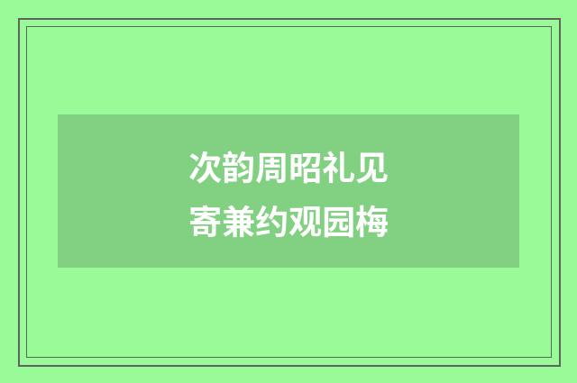 次韵周昭礼见寄兼约观园梅